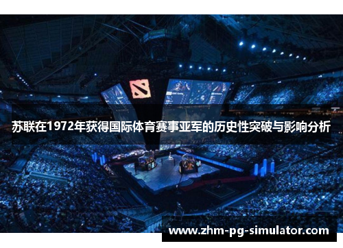 苏联在1972年获得国际体育赛事亚军的历史性突破与影响分析 苏联在1972年获得国际体育赛事亚军的历史性突破与影响分析