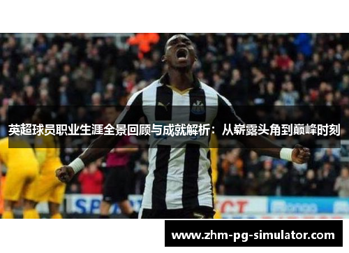 英超球员职业生涯全景回顾与成就解析:从崭露头角到巅峰时刻 英超球员职业生涯全景回顾与成就解析:从崭露头角到巅峰时刻