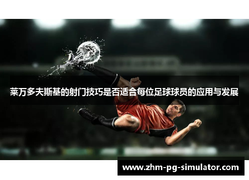 莱万多夫斯基的射门技巧是否适合每位足球球员的应用与发展 莱万多夫斯基的射门技巧是否适合每位足球球员的应用与发展