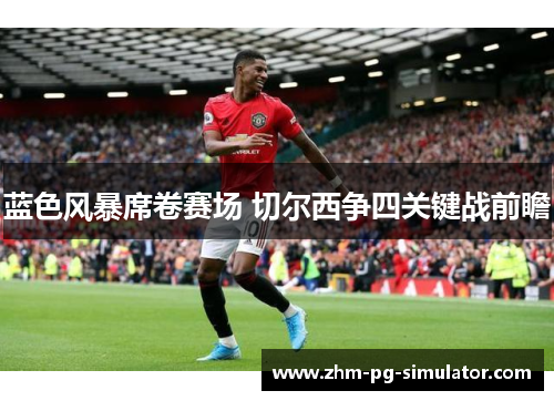 蓝色风暴席卷赛场 切尔西争四关键战前瞻