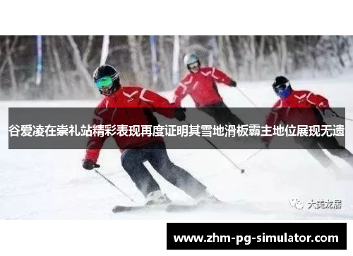 谷爱凌在崇礼站精彩表现再度证明其雪地滑板霸主地位展现无遗 谷爱凌在崇礼站精彩表现再度证明其雪地滑板霸主地位展现无遗