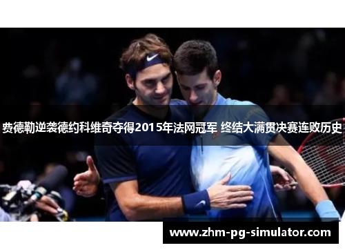 费德勒逆袭德约科维奇夺得2015年法网冠军 终结大满贯决赛连败历史