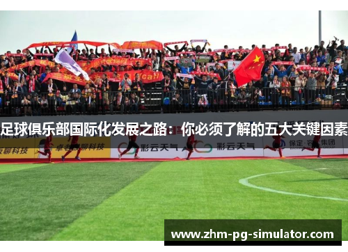 足球俱乐部国际化发展之路:你必须了解的五大关键因素 足球俱乐部国际化发展之路:你必须了解的五大关键因素