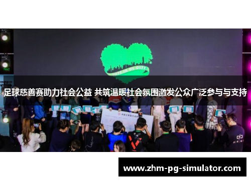 足球慈善赛助力社会公益 共筑温暖社会氛围激发公众广泛参与与支持