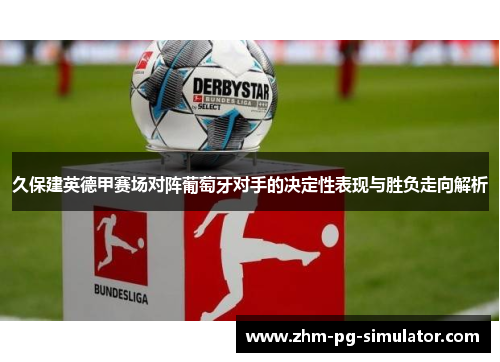 久保建英德甲赛场对阵葡萄牙对手的决定性表现与胜负走向解析