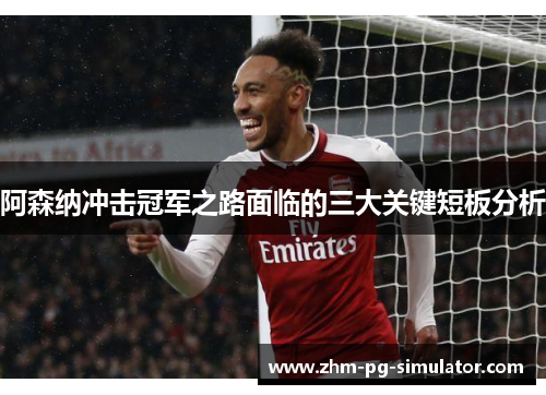 阿森纳冲击冠军之路面临的三大关键短板分析 阿森纳冲击冠军之路面临的三大关键短板分析