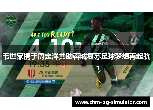 韦世豪携手周定洋共助蓉城复苏足球梦想再起航