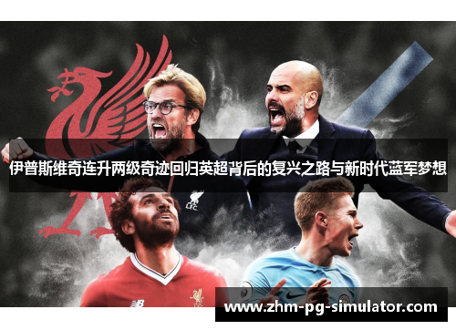 伊普斯维奇连升两级奇迹回归英超背后的复兴之路与新时代蓝军梦想