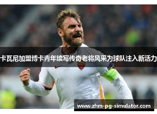 卡瓦尼加盟博卡青年续写传奇老将风采为球队注入新活力