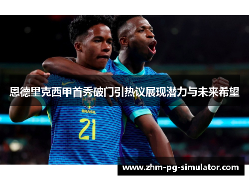 恩德里克西甲首秀破门引热议展现潜力与未来希望