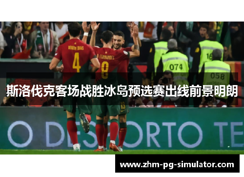 斯洛伐克客场战胜冰岛预选赛出线前景明朗