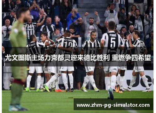 尤文图斯主场力克都灵迎来德比胜利 重燃争四希望