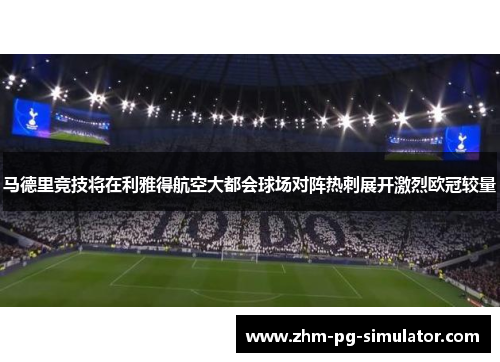 马德里竞技将在利雅得航空大都会球场对阵热刺展开激烈欧冠较量