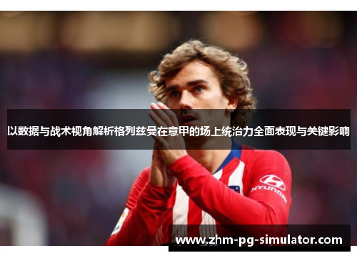 以数据与战术视角解析格列兹曼在意甲的场上统治力全面表现与关键影响 以数据与战术视角解析格列兹曼在意甲的场上统治力全面表现与关键影响