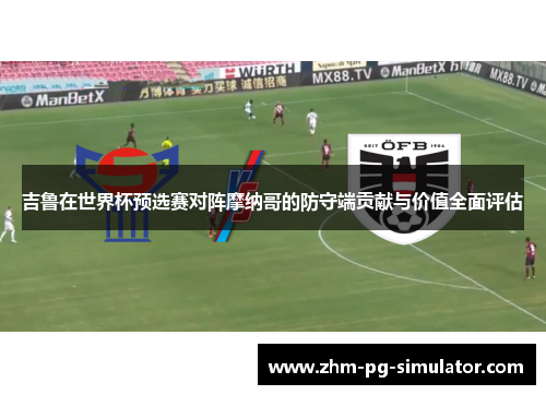 吉鲁在世界杯预选赛对阵摩纳哥的防守端贡献与价值全面评估 吉鲁在世界杯预选赛对阵摩纳哥的防守端贡献与价值全面评估