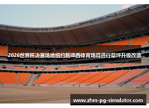 2026世界杯决赛场地纽约新泽西体育场将进行草坪升级改造 2026世界杯决赛场地纽约新泽西体育场将进行草坪升级改造