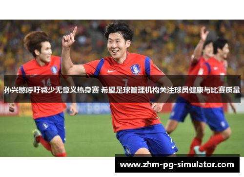 孙兴慜呼吁减少无意义热身赛 希望足球管理机构关注球员健康与比赛质量 孙兴慜呼吁减少无意义热身赛 希望足球管理机构关注球员健康与比赛质量
