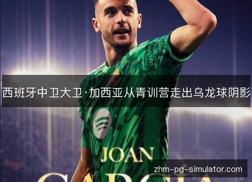西班牙中卫大卫·加西亚从青训营走出乌龙球阴影